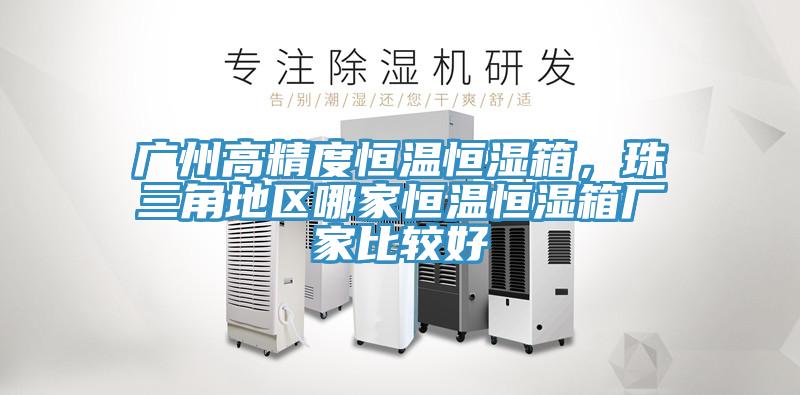 廣州高精度恒溫恒濕箱，珠三角地區哪家恒溫恒濕箱廠家比較好