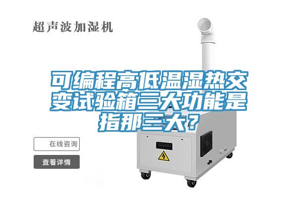 可編程高低溫濕熱交變試驗箱三大功能是指那三大？