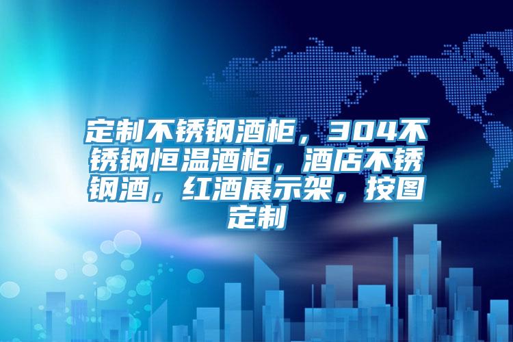 定製不鏽鋼酒櫃，304不鏽鋼恒溫酒櫃，酒店不鏽鋼酒，紅酒展示架，按圖定製