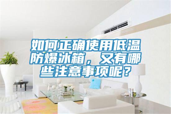 如何正確使用低溫防爆冰箱，又有哪些注意事項呢？