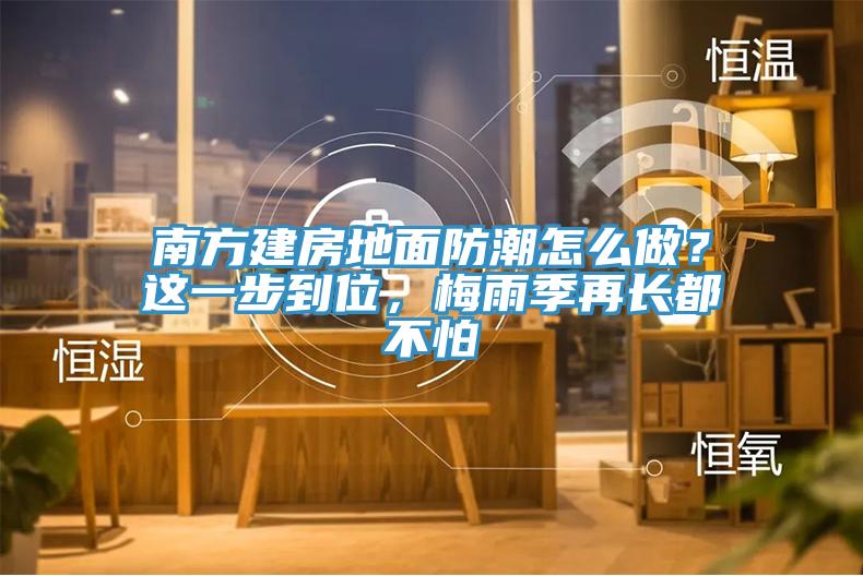 南方建房地麵防潮怎麽做？這一步到位，梅雨季再長都不怕