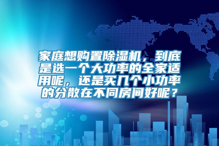 家庭想購置小黄片软件免费下载，到底是選一個大功率的全家適用呢，還是買幾個小功率的分散在不同房間好呢？