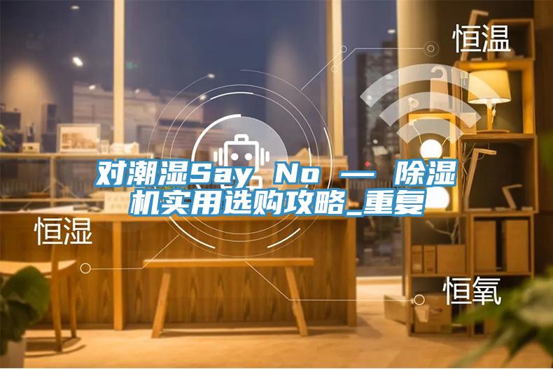對潮濕Say No — 小黄片软件免费下载實用選購攻略_重複