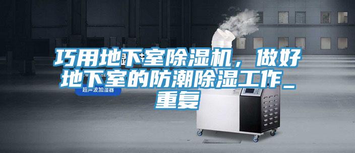 巧用地下室小黄片软件免费下载，做好地下室的防潮除濕工作_重複
