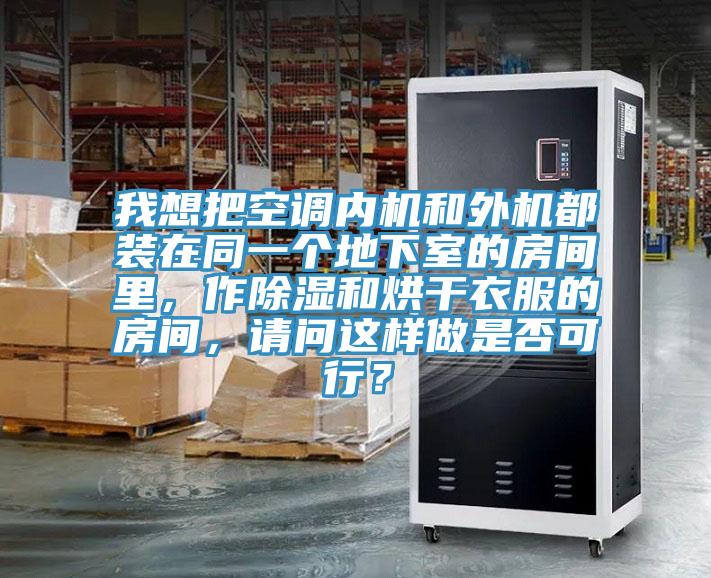 我想把空調內機和外機都裝在同一個地下室的房間裏，作除濕和烘幹衣服的房間，請問這樣做是否可行？