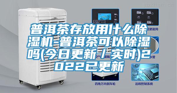 普洱茶存放用什麽小黄片软件免费下载-普洱茶可以除濕嗎(今日更新／實時)2022已更新