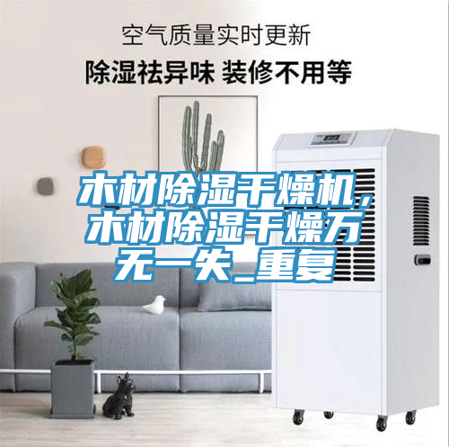 木材除濕幹燥機，木材除濕幹燥萬無一失_重複