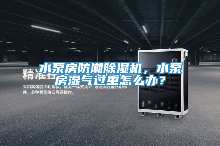 水泵房防潮小黄片软件免费下载，水泵房濕氣過重怎麽辦？