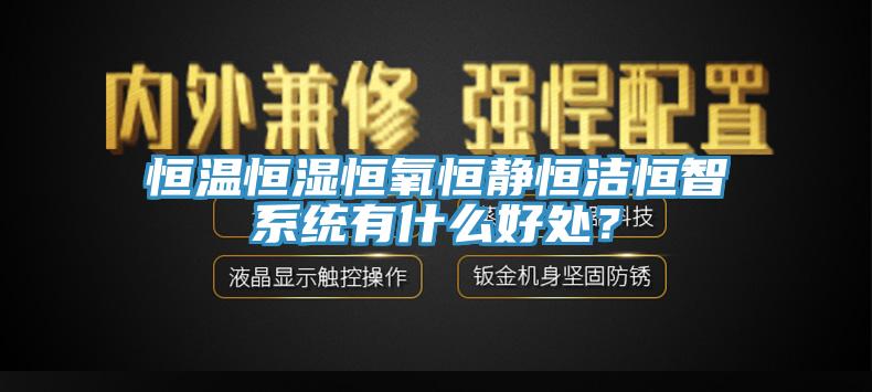 恒溫恒濕恒氧恒靜恒潔恒智係統有什麽好處？