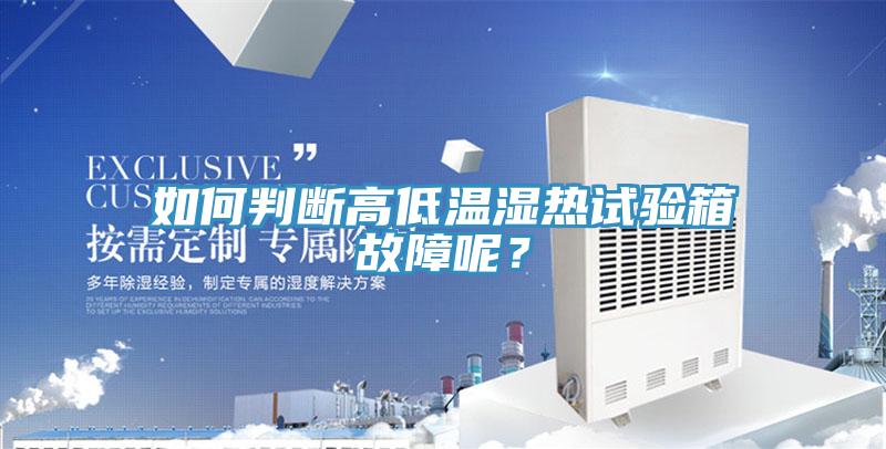 如何判斷高低溫濕熱試驗箱故障呢？