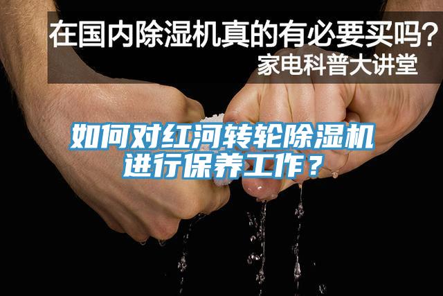 如何對紅河轉輪小黄片软件免费下载進行保養工作？