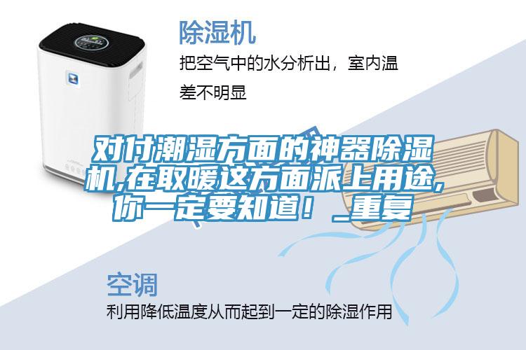 對付潮濕方麵的神器小黄片软件免费下载,在取暖這方麵派上用途,你一定要知道！_重複