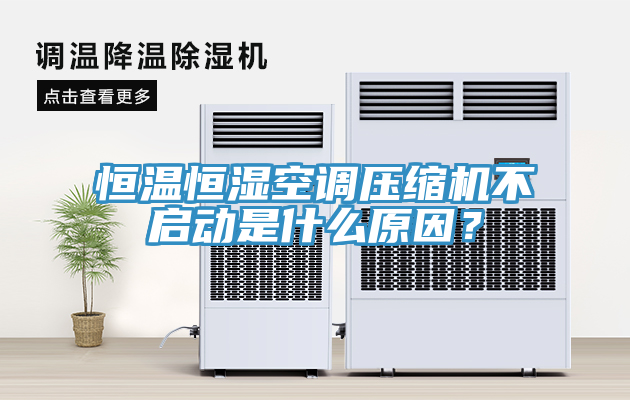 恒溫恒濕空調壓縮機不啟動是什麽原因？