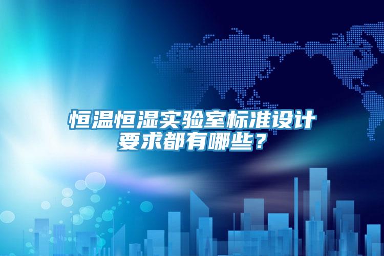 恒溫恒濕實驗室標準設計要求都有哪些？