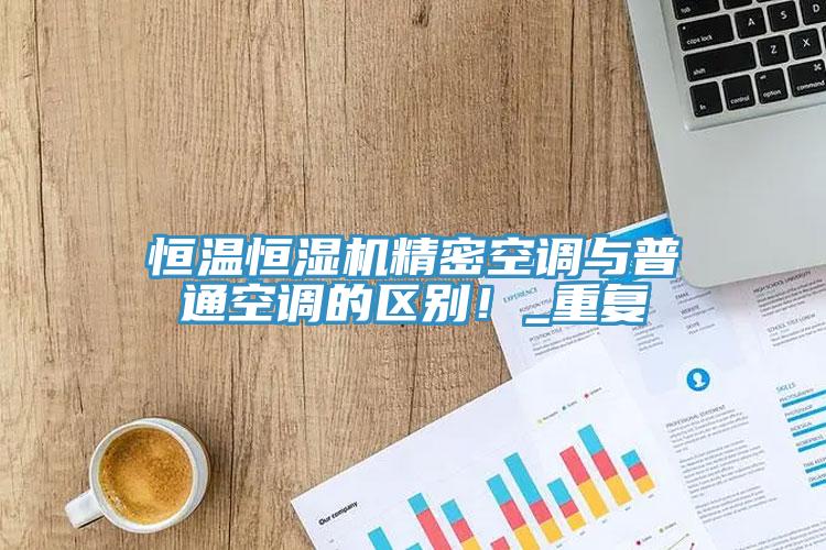恒溫恒濕機精密空調與普通空調的區別！_重複