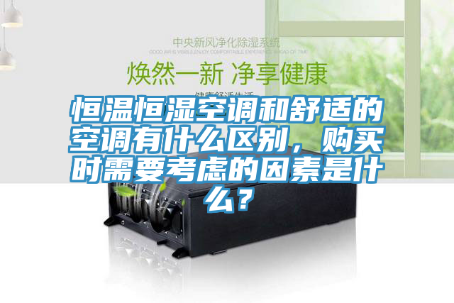 恒溫恒濕空調和舒適的空調有什麽區別，購買時需要考慮的因素是什麽？
