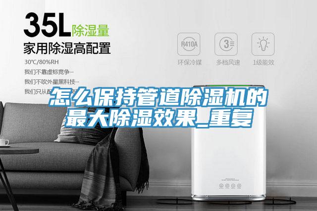 怎麽保持管道小黄片软件免费下载的最大除濕效果_重複