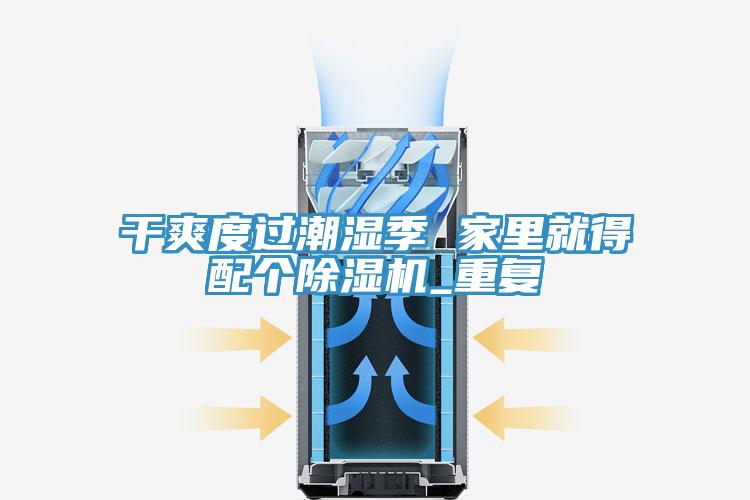 幹爽度過潮濕季 家裏就得配個小黄片软件免费下载_重複