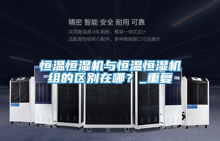 恒溫恒濕機與恒溫恒濕機組的區別在哪？_重複