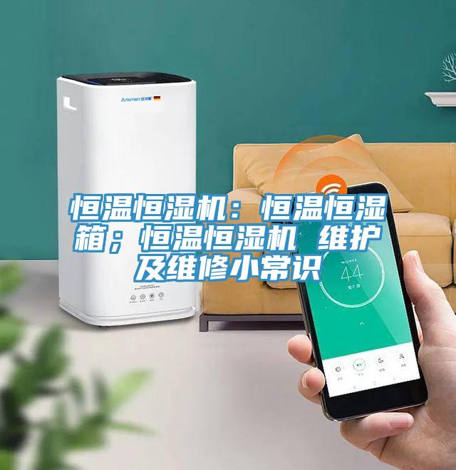 恒溫恒濕機：恒溫恒濕箱；恒溫恒濕機 維護及維修小常識