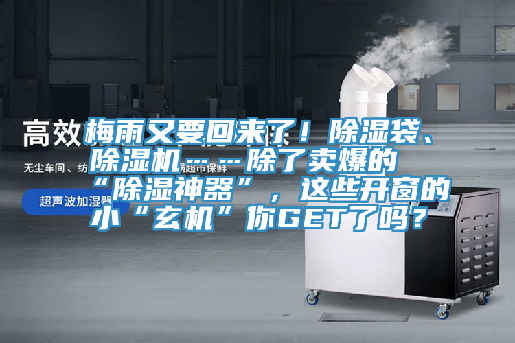 梅雨又要回來了！除濕袋、小黄片软件免费下载……除了賣爆的“除濕神器”，這些開窗的小“玄機”你GET了嗎？