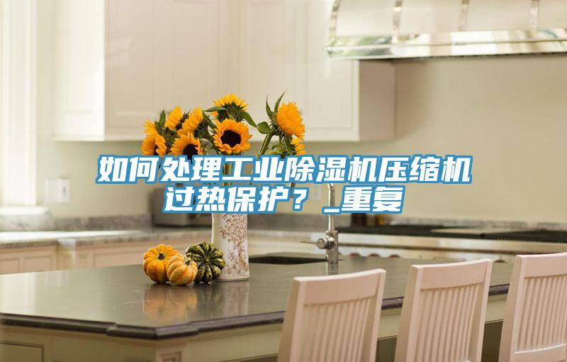 如何處理工業小黄片软件免费下载壓縮機過熱保護？_重複