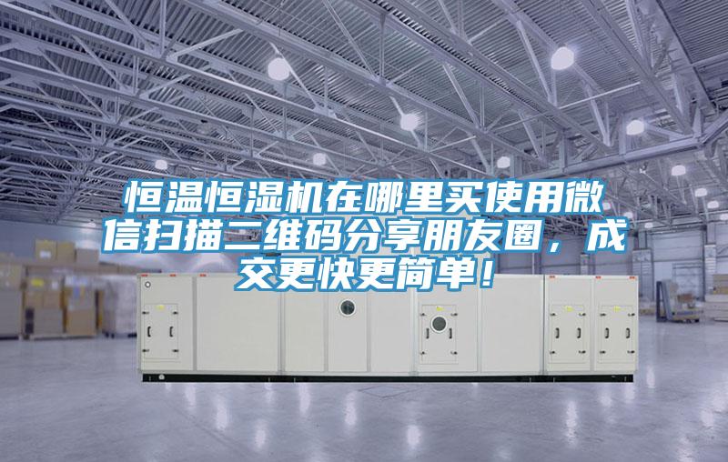恒溫恒濕機在哪裏買使用微信掃描二維碼分享朋友圈，成交更快更簡單！