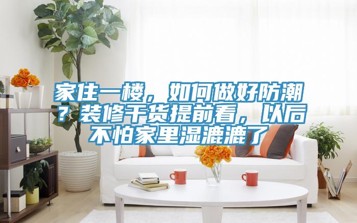家住一樓，如何做好防潮？裝修幹貨提前看，以後不怕家裏濕漉漉了