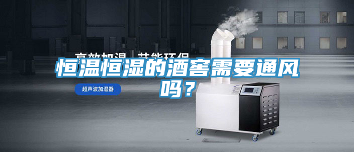 恒溫恒濕的酒窖需要通風嗎？