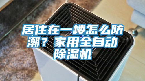 居住在一樓怎麽防潮？家用全自動小黄片软件免费下载