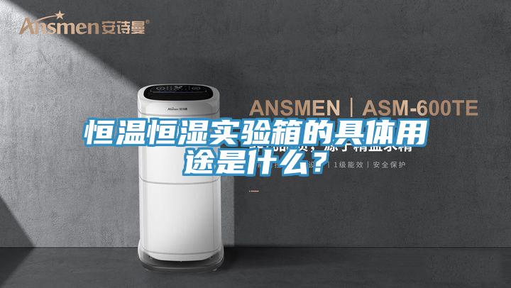 恒溫恒濕實驗箱的具體用途是什麽？
