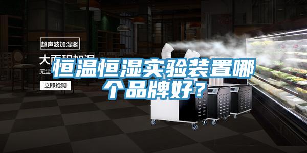 恒溫恒濕實驗裝置哪個品牌好？
