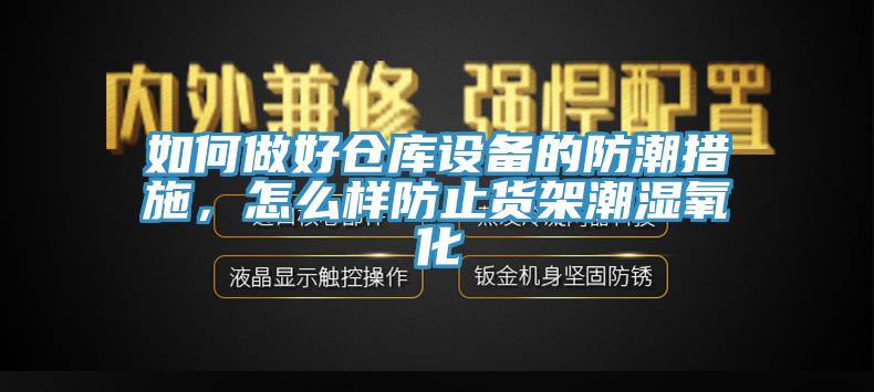 如何做好倉庫設備的防潮措施，怎麽樣防止貨架潮濕氧化