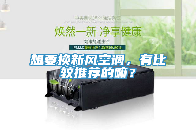 想要換新風空調，有比較推薦的嘛？