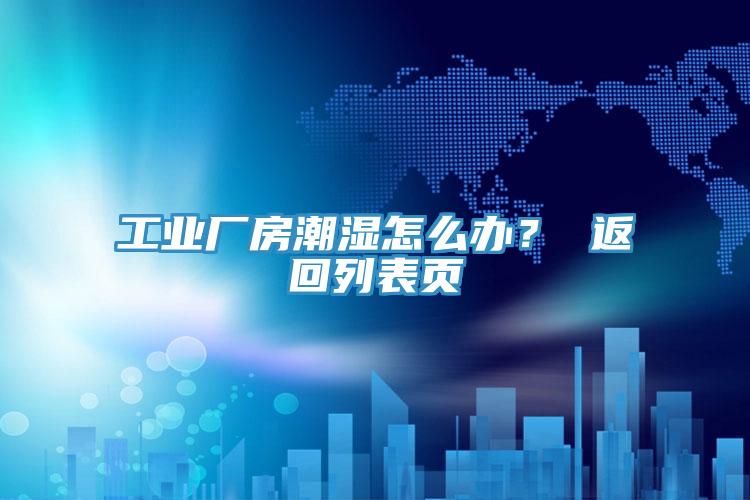 工業廠房潮濕怎麽辦？ 返回列表頁