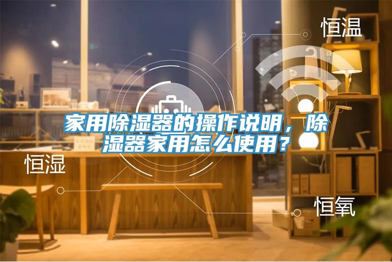 家用除濕器的操作說明，除濕器家用怎麽使用？