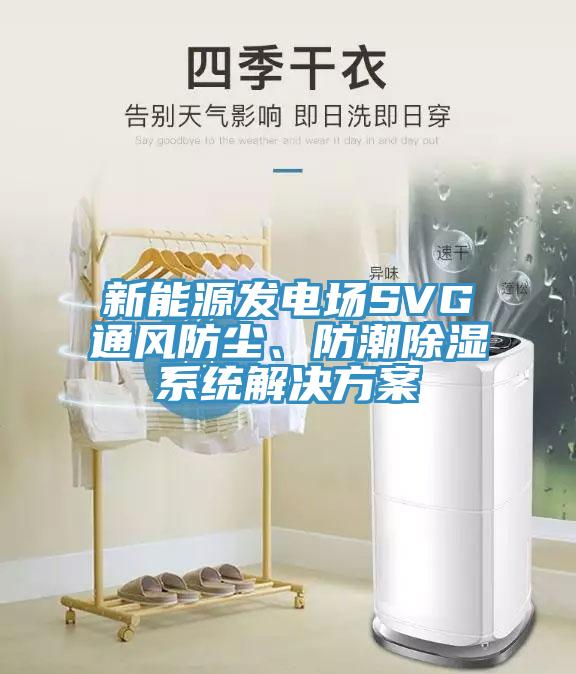 新能源發電場SVG通風防塵、防潮除濕係統解決方案