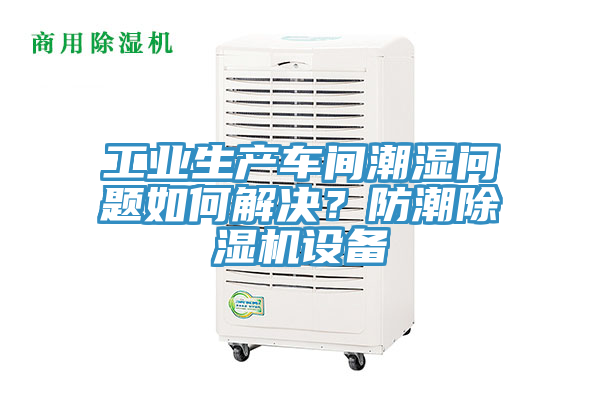 工業生產車間潮濕問題如何解決？防潮小黄片软件免费下载設備