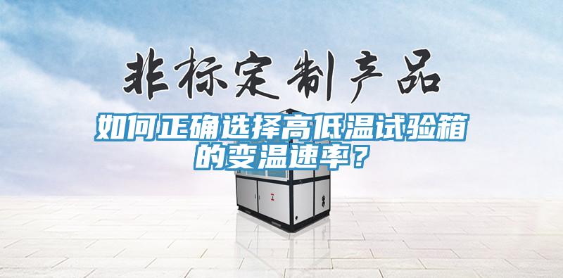 如何正確選擇高低溫試驗箱的變溫速率？
