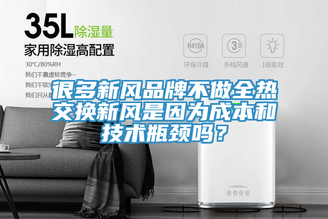 很多新風品牌不做全熱交換新風是因為成本和技術瓶頸嗎？