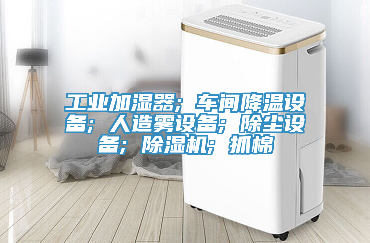 工業加濕器; 車間降溫設備; 人造霧設備; 除塵設備; 小黄片软件免费下载; 抓棉