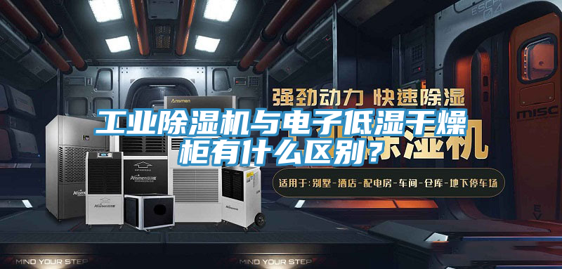 工業小黄片软件免费下载與電子低濕幹燥櫃有什麽區別？