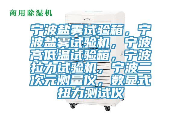 寧波鹽霧試驗箱，寧波鹽霧試驗機，寧波高低溫試驗箱，寧波拉力試驗機，寧波二次元測量儀，數顯式扭力測試儀