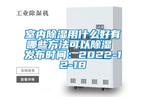 室內除濕用什麽好有哪些方法可以除濕 發布時間：2022-12-18