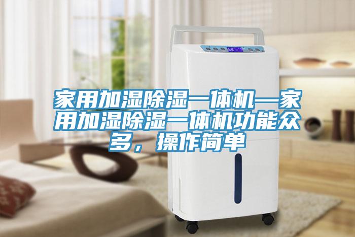 家用加濕除濕一體機—家用加濕除濕一體機功能眾多，操作簡單