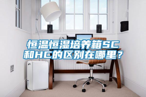 恒溫恒濕培養箱SC和HC的區別在哪裏？
