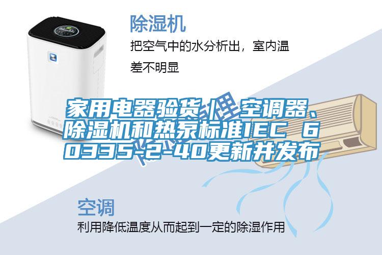 家用電器驗貨｜ 空調器、小黄片软件免费下载和熱泵標準IEC 60335-2-40更新並發布