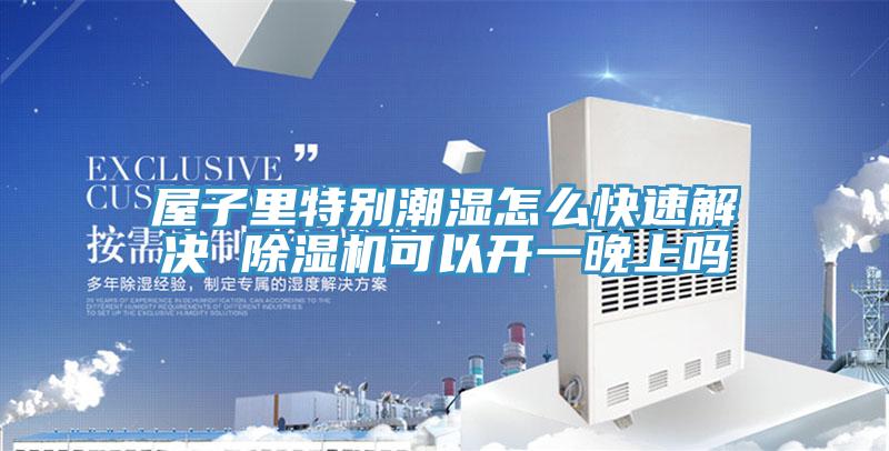 屋子裏特別潮濕怎麽快速解決 小黄片软件免费下载可以開一晚上嗎