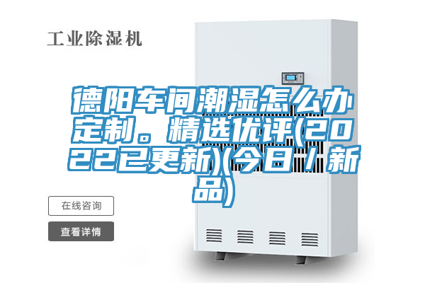 德陽車間潮濕怎麽辦定製。精選優評(2022已更新)(今日／新品)