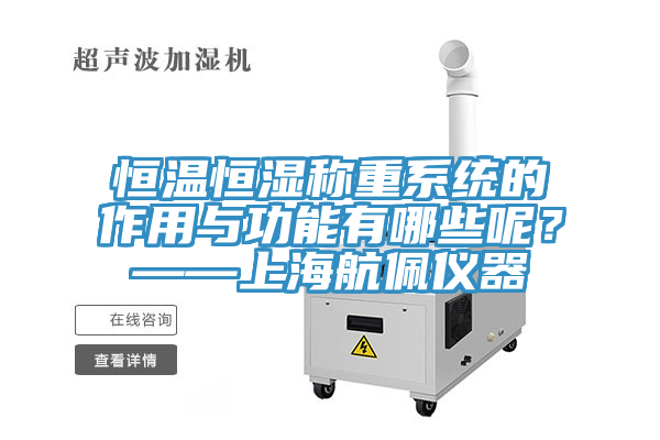 恒溫恒濕稱重係統的作用與功能有哪些呢？——上海航佩儀器